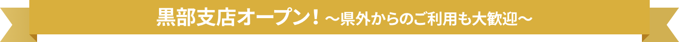 黒部支店オープン!県外からのご利用も歓迎